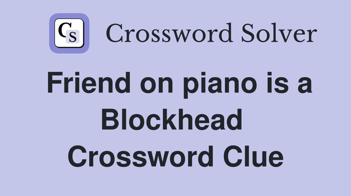 Friend on piano is a Blockhead  Crossword Clue