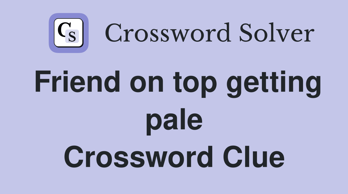 Friend on top getting pale Crossword Clue