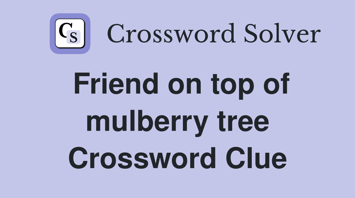 Friend on top of mulberry tree Crossword Clue