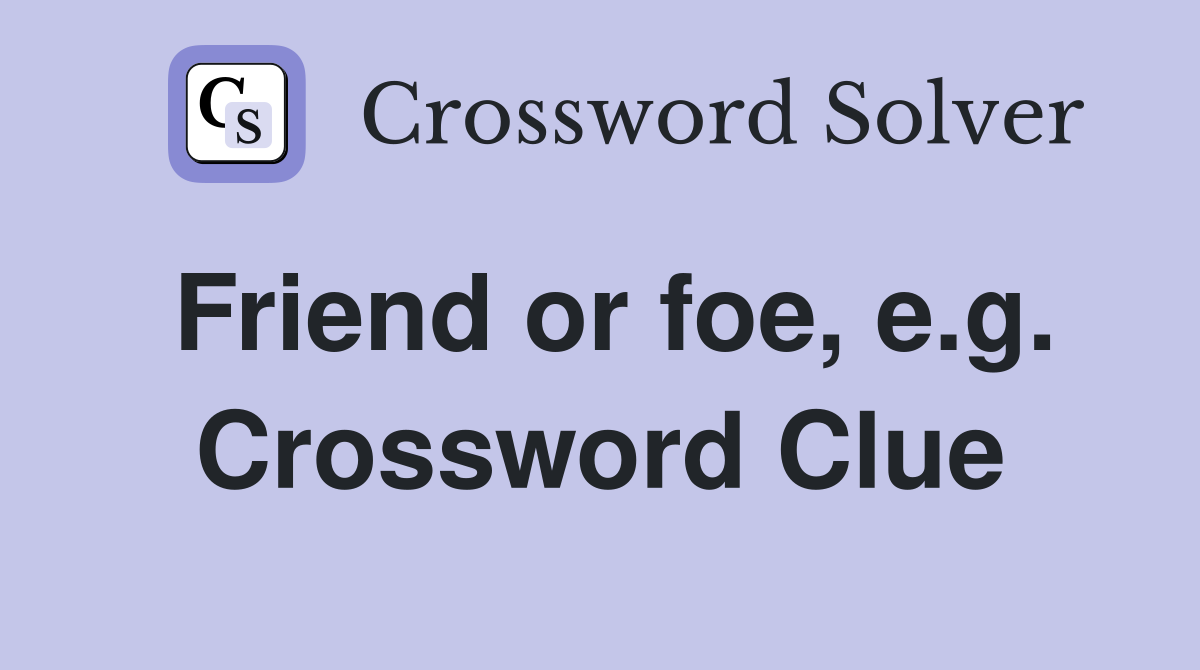 Friend or foe, e.g. Crossword Clue
