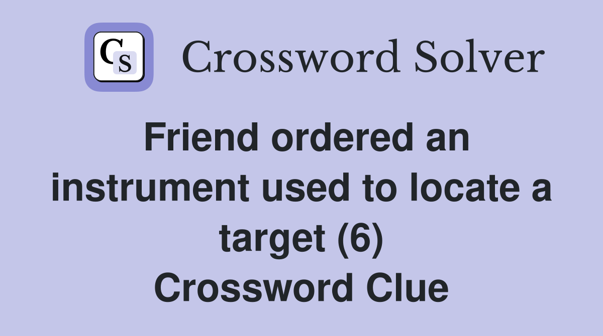 Friend ordered an instrument used to locate a target (6) Crossword Clue