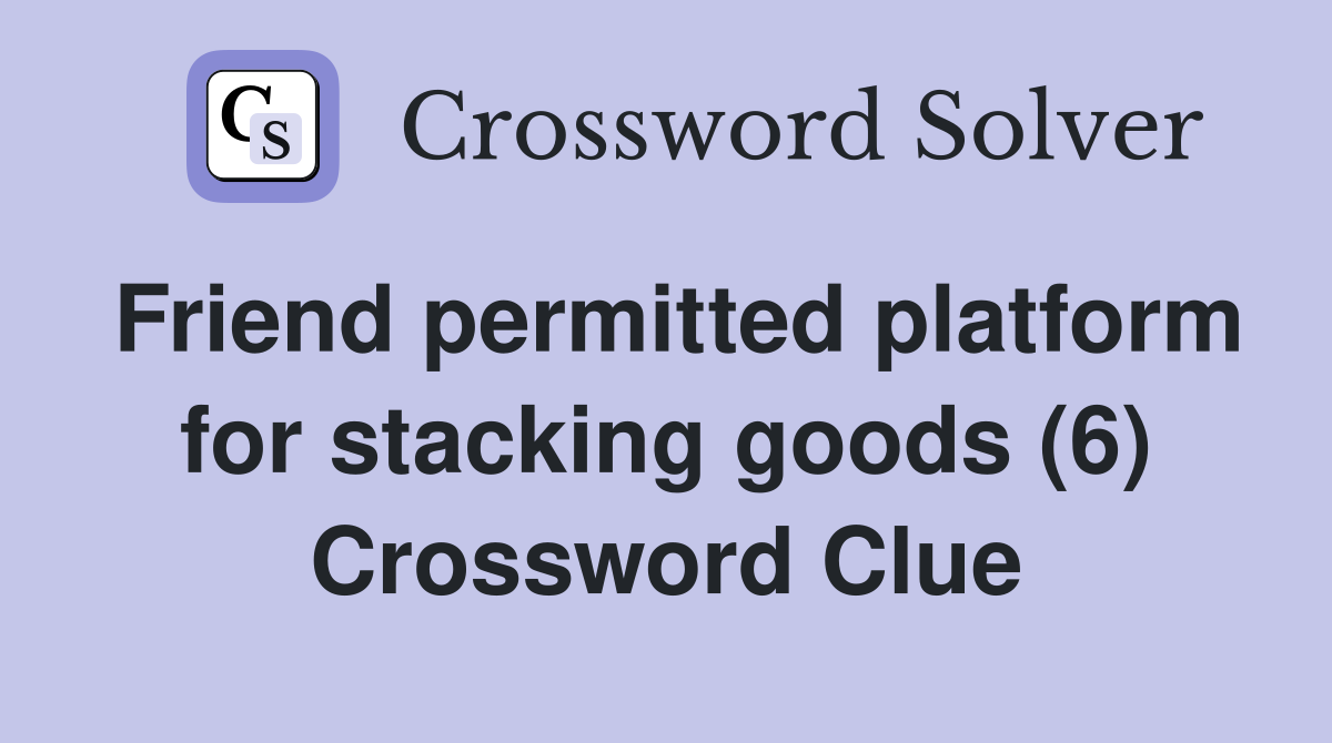 Friend permitted platform for stacking goods (6) Crossword Clue