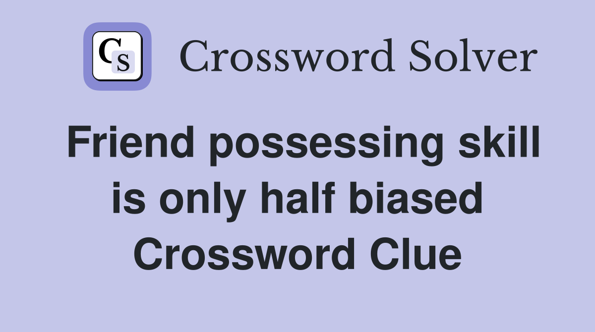 Friend possessing skill is only half biased Crossword Clue