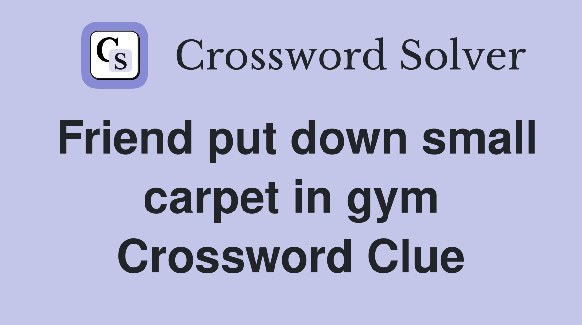 Friend put down small carpet in gym Crossword Clue