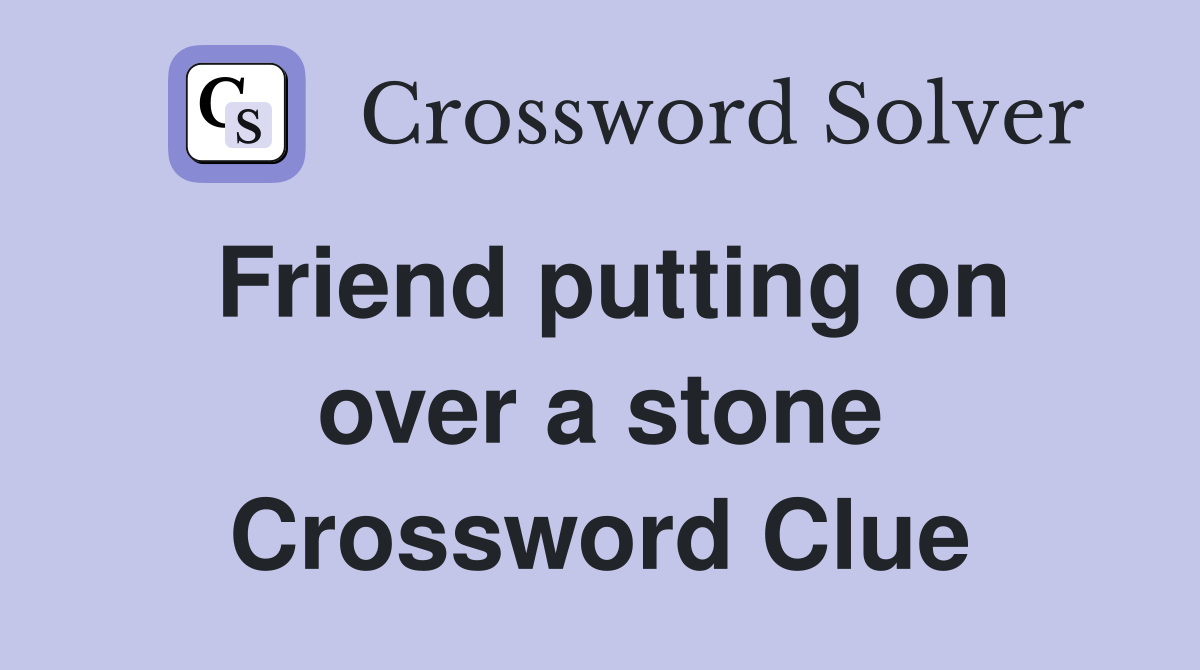 Friend putting on over a stone Crossword Clue