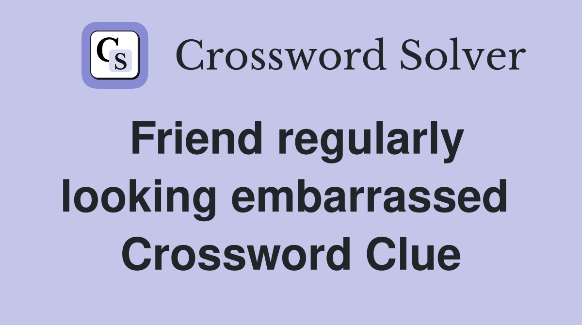Friend regularly looking embarrassed  Crossword Clue