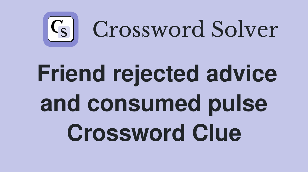 Friend rejected advice and consumed pulse Crossword Clue