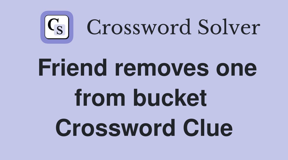 Friend removes one from bucket  Crossword Clue