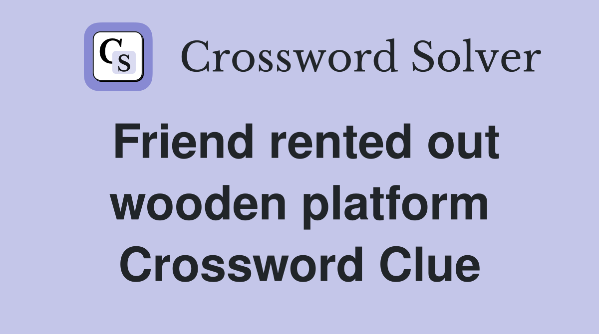 Friend rented out wooden platform Crossword Clue