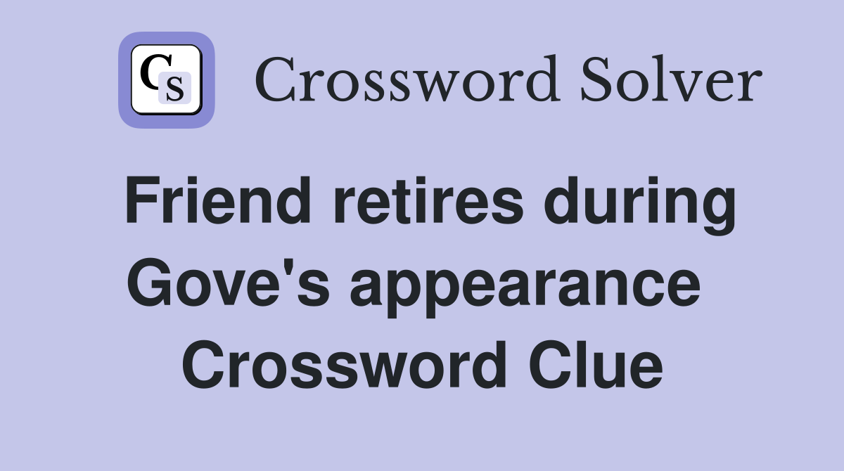Friend retires during Gove's appearance  Crossword Clue