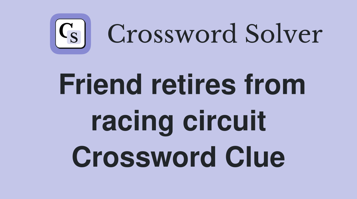 Friend retires from racing circuit Crossword Clue