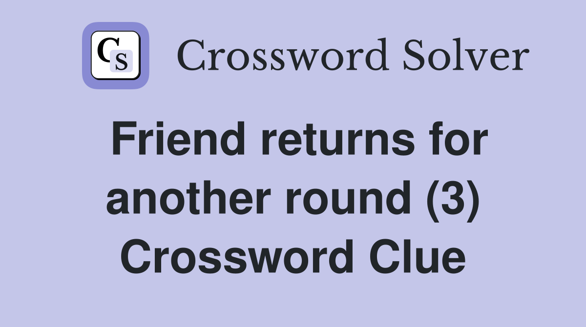 Friend returns for another round (3) Crossword Clue