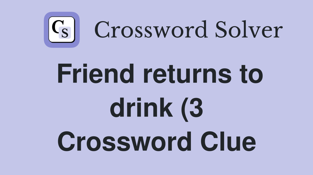 Friend returns to drink (3) Crossword Clue Answers Crossword Solver Friend returns to drink (3) Crossword Clue Answers Crossword Solver
