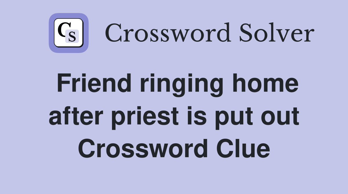 Friend ringing home after priest is put out Crossword Clue