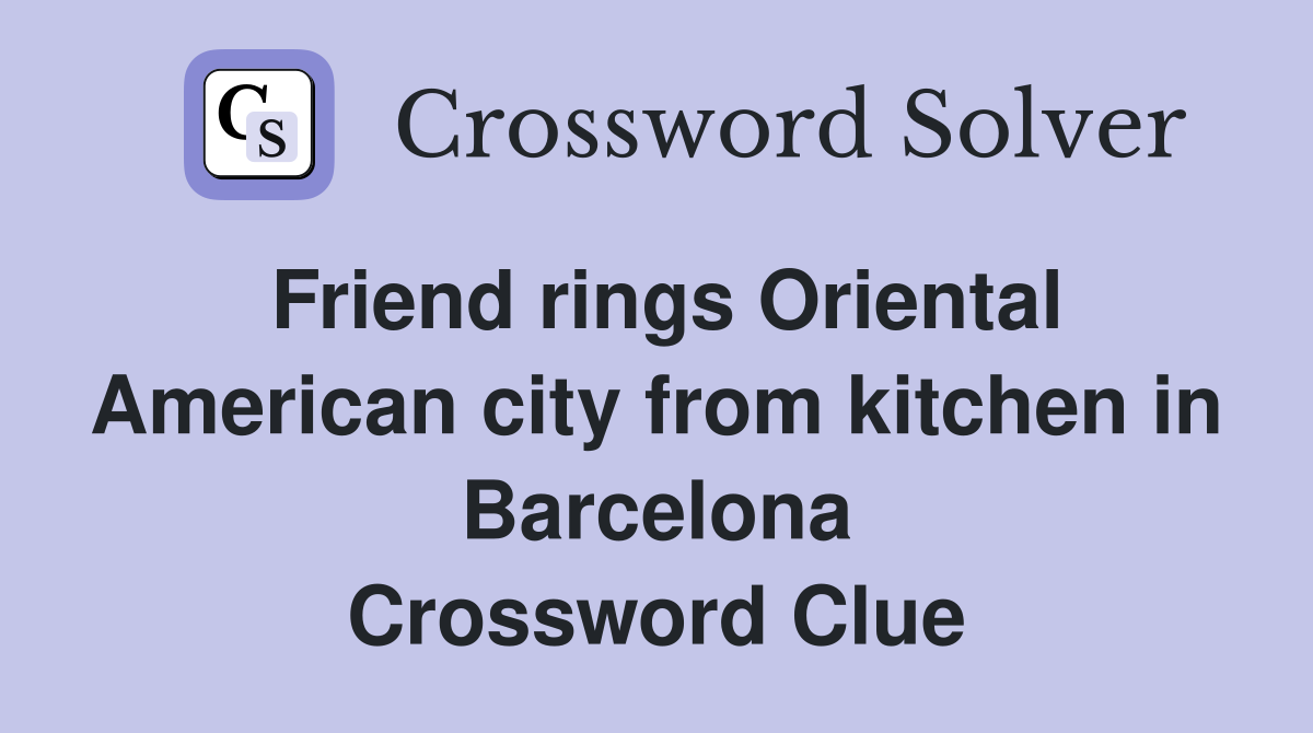 Friend rings Oriental American city from kitchen in Barcelona Crossword Clue