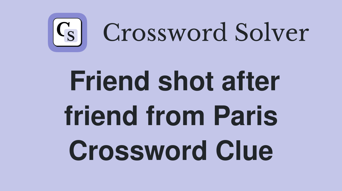 Friend shot after friend from Paris Crossword Clue