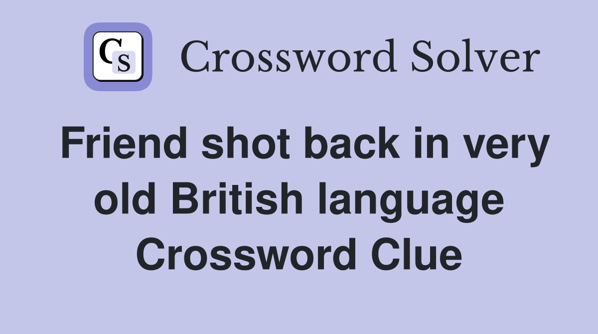 Friend shot back in very old British language Crossword Clue