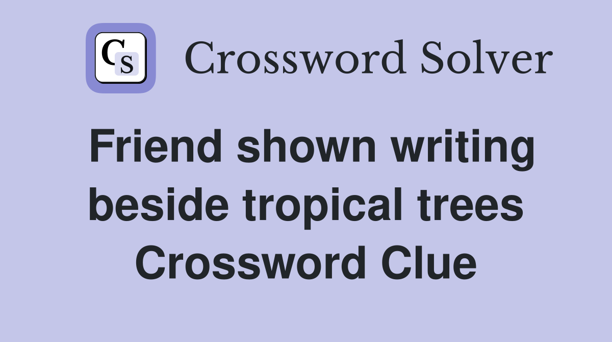 Friend shown writing beside tropical trees Crossword Clue