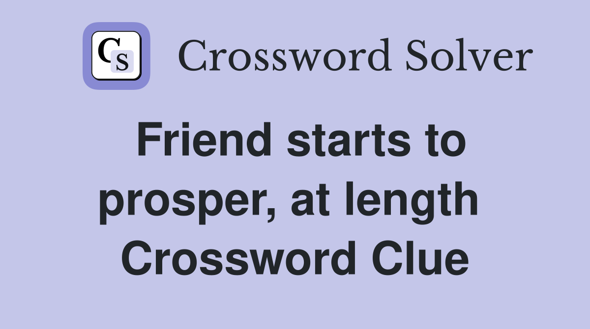 Friend starts to prosper, at length  Crossword Clue