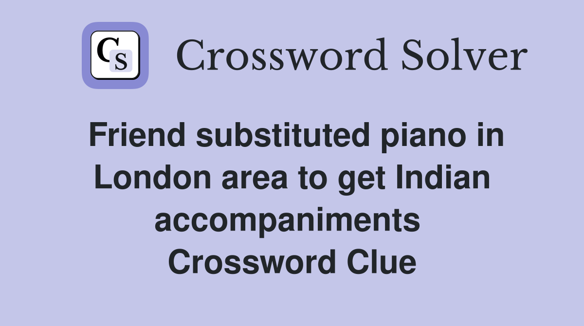 Friend substituted piano in London area to get Indian accompaniments  Crossword Clue