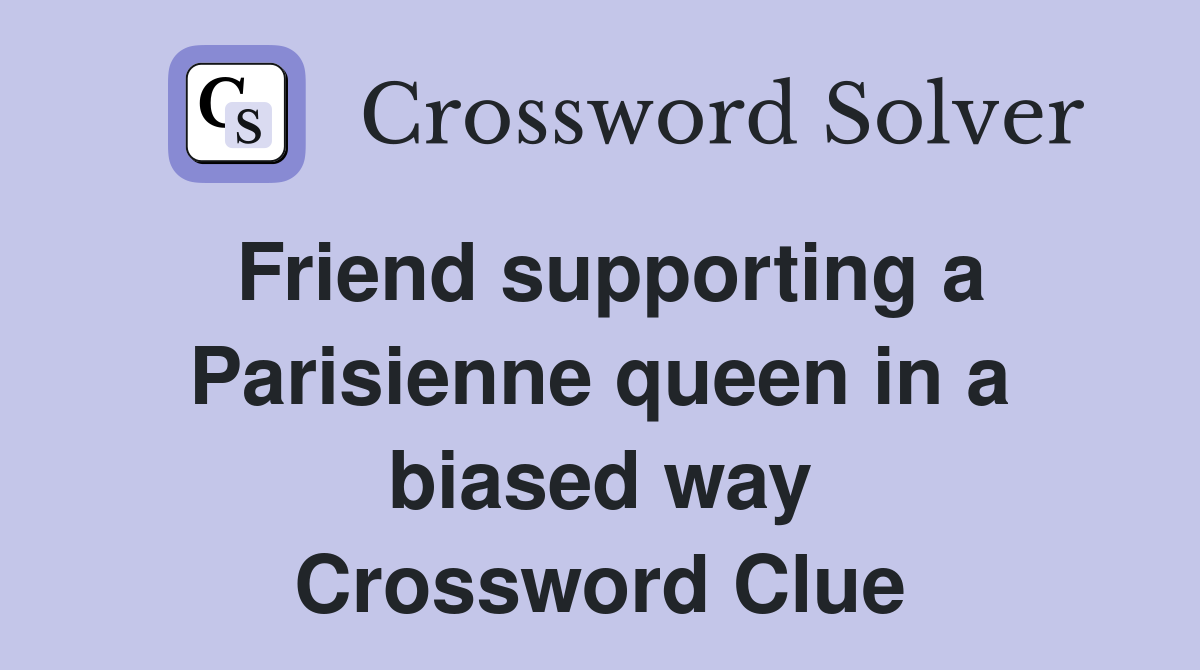Friend supporting a Parisienne queen in a biased way Crossword Clue