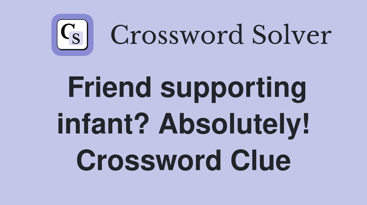 Friend supporting infant? Absolutely! Crossword Clue