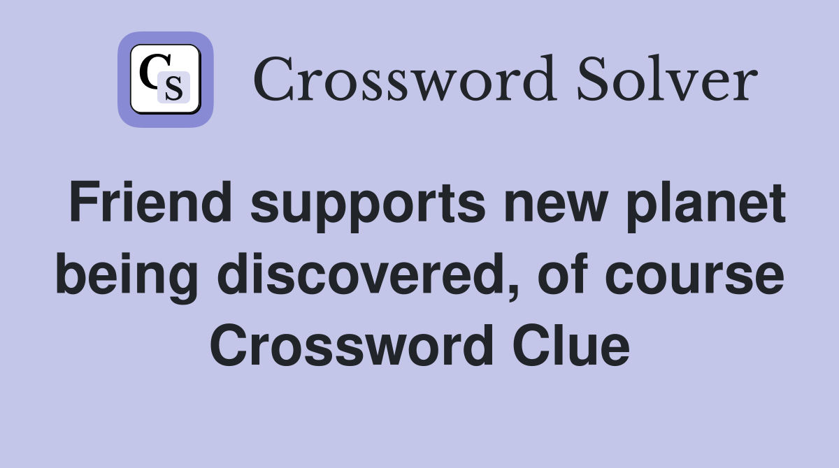 Friend supports new planet being discovered, of course Crossword Clue