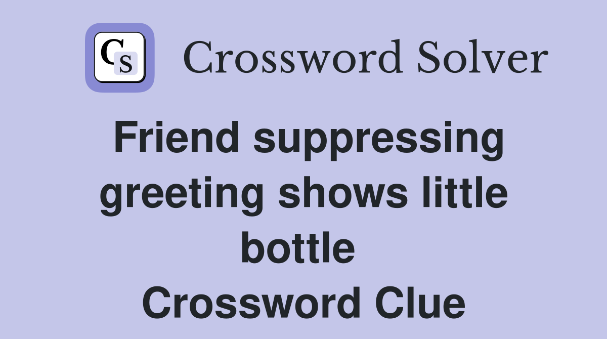 Friend suppressing greeting shows little bottle  Crossword Clue