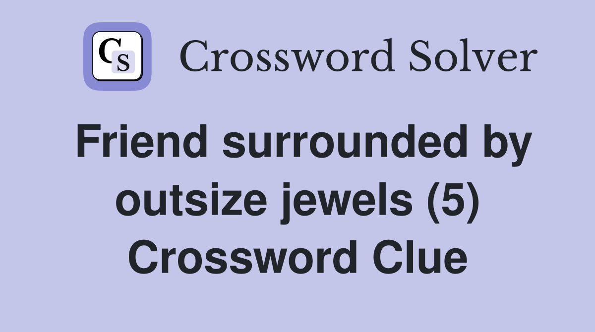 Friend surrounded by outsize jewels (5) Crossword Clue