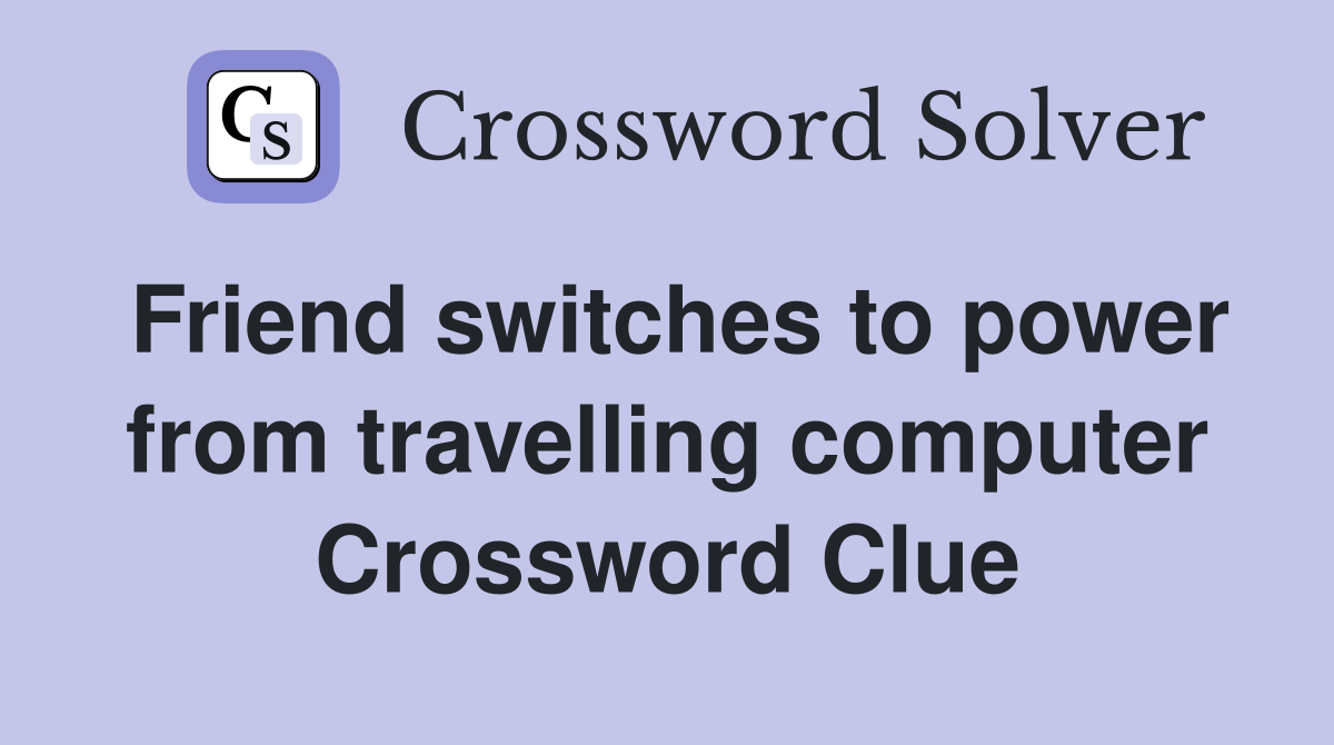 Friend switches to power from travelling computer Crossword Clue