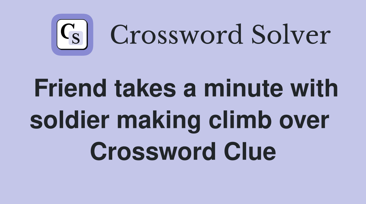 Friend takes a minute with soldier making climb over  Crossword Clue
