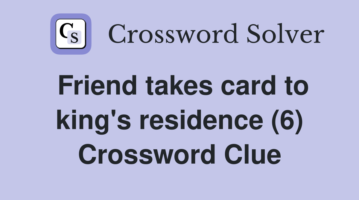 Friend takes card to king's residence (6) Crossword Clue