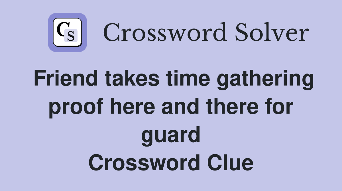 Friend takes time gathering proof here and there for guard Crossword Clue