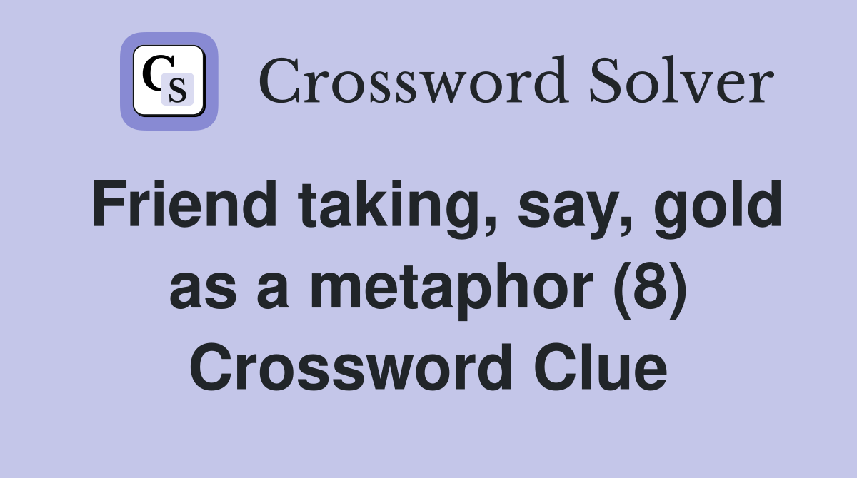 Friend taking, say, gold as a metaphor (8) Crossword Clue
