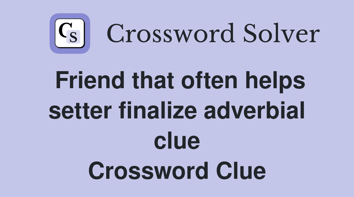 Friend that often helps setter finalize adverbial clue Crossword Clue
