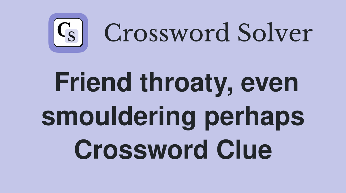 Friend throaty, even smouldering perhaps Crossword Clue