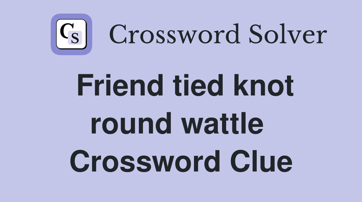 Friend tied knot round wattle  Crossword Clue