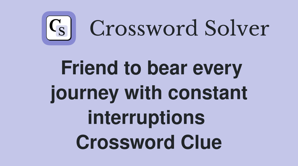 Friend to bear every journey with constant interruptions  Crossword Clue
