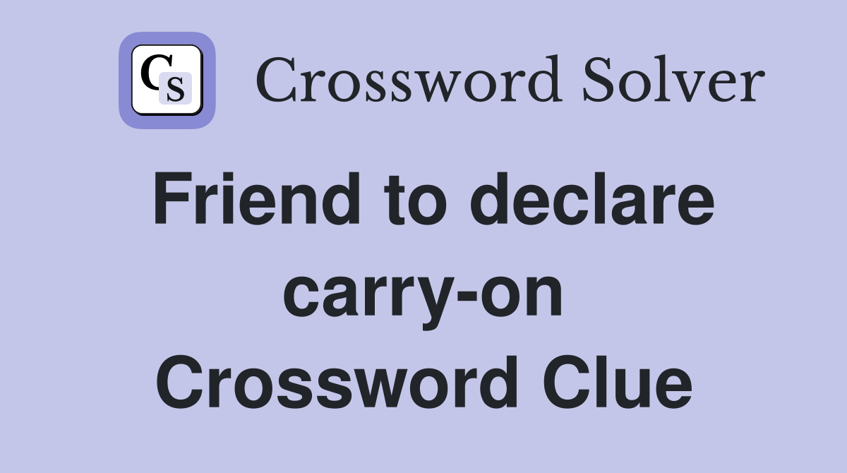 Friend to declare carry-on Crossword Clue
