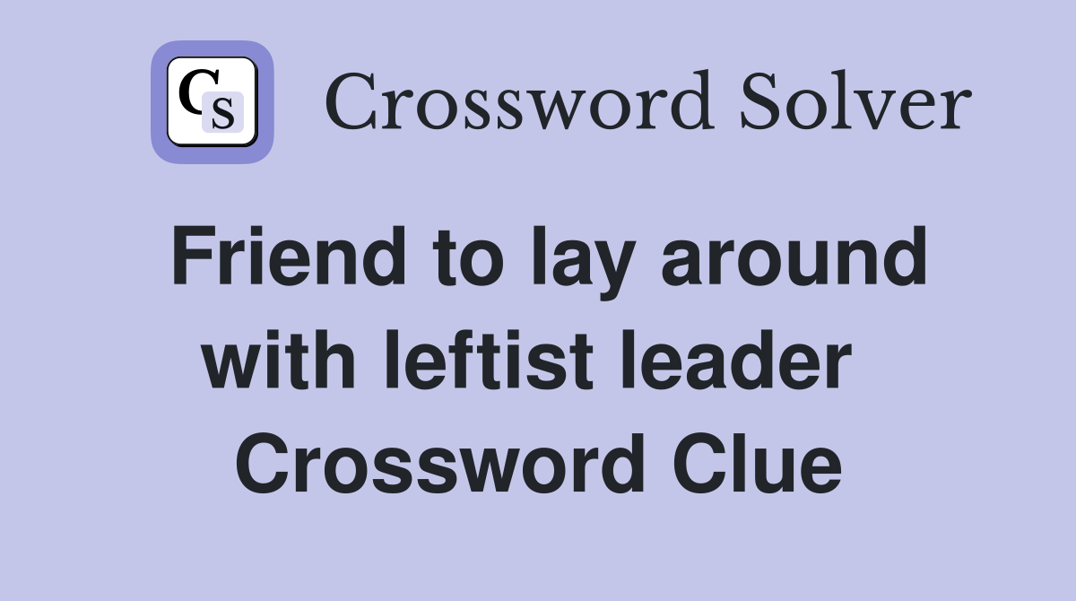 Friend to lay around with leftist leader  Crossword Clue