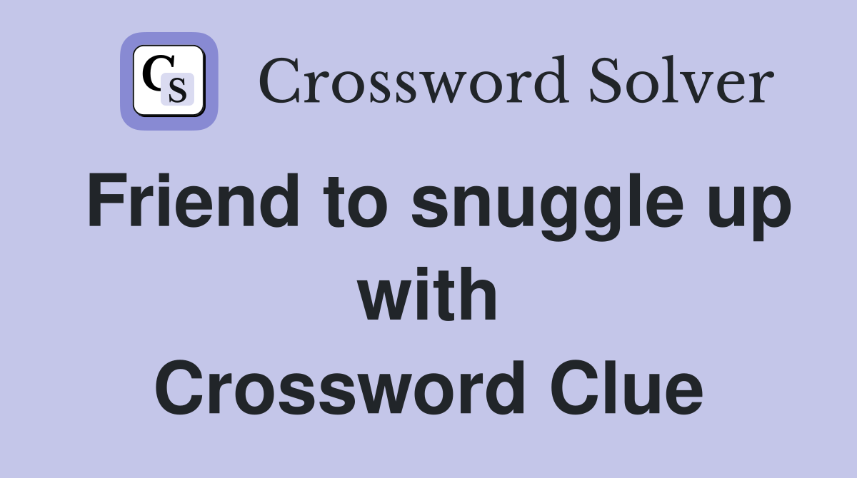 Friend to snuggle up with Crossword Clue