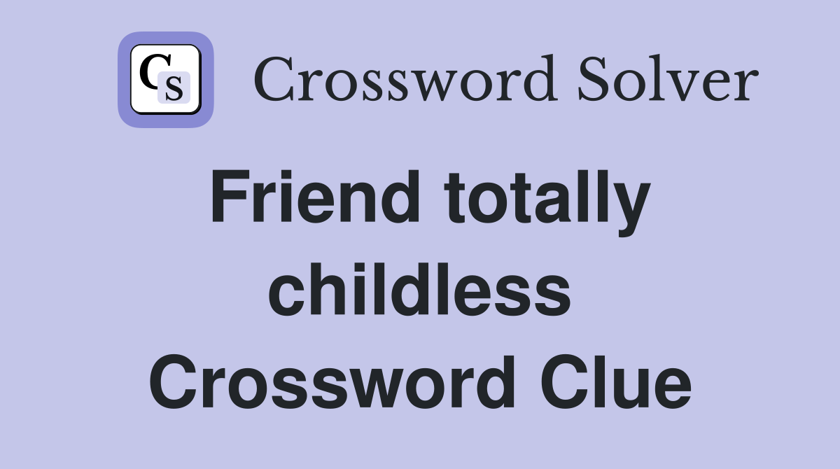 Friend totally childless Crossword Clue