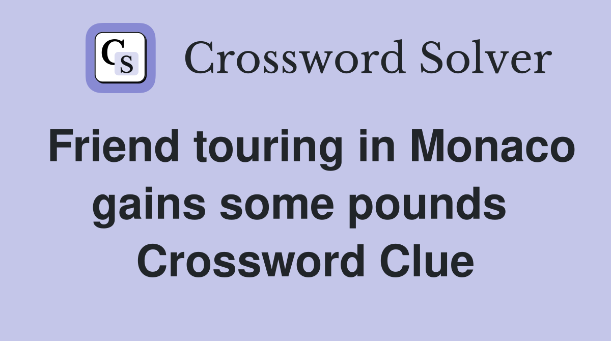 Friend touring in Monaco gains some pounds  Crossword Clue
