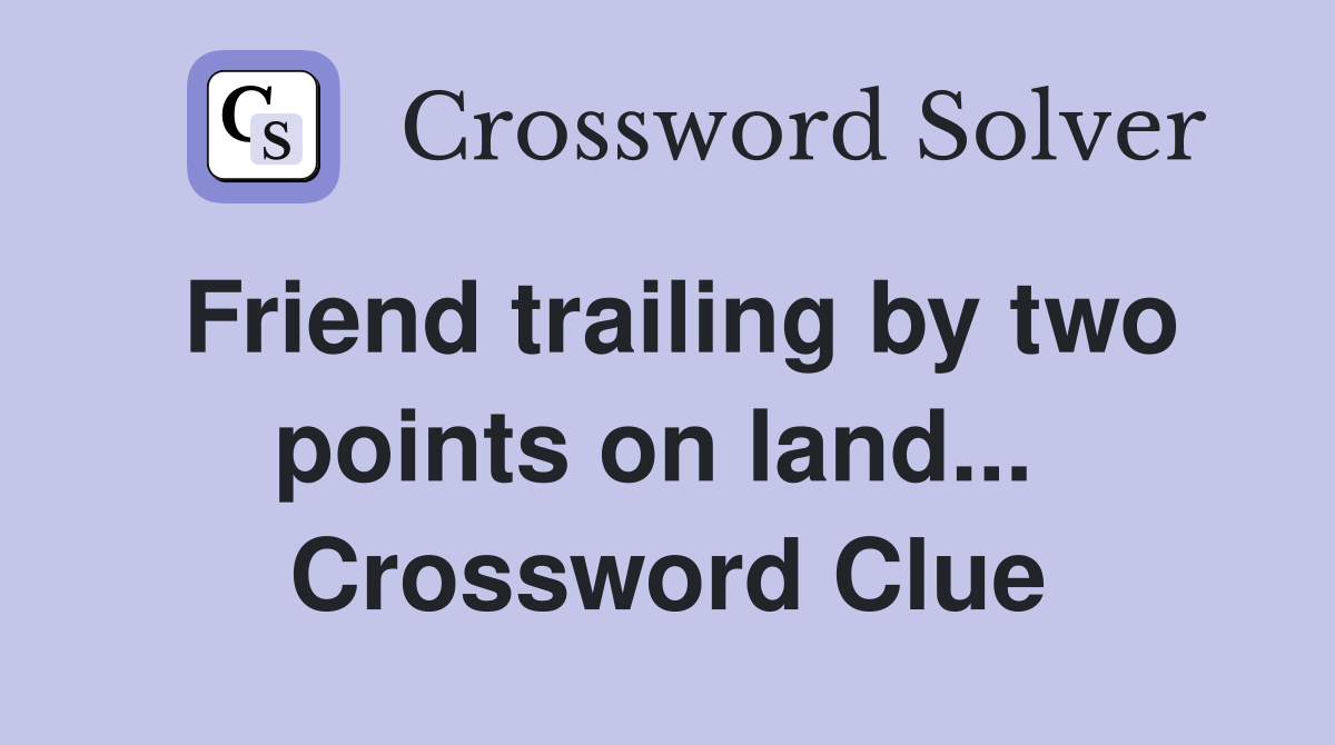 Friend trailing by two points on land...  Crossword Clue