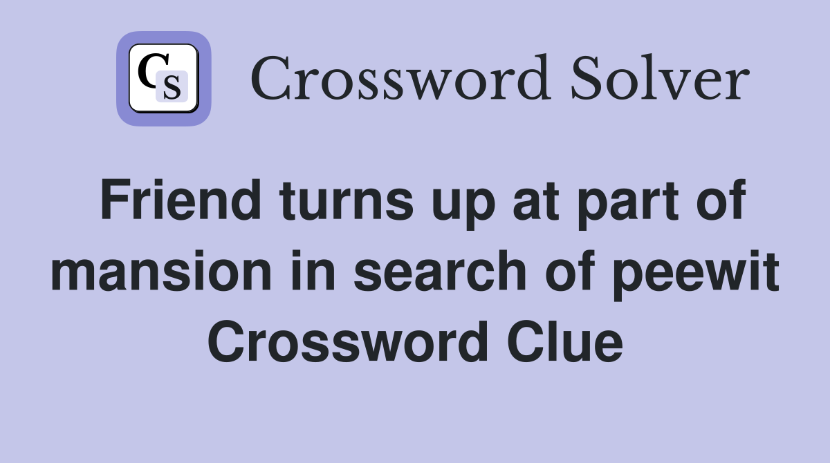 Friend turns up at part of mansion in search of peewit Crossword Clue