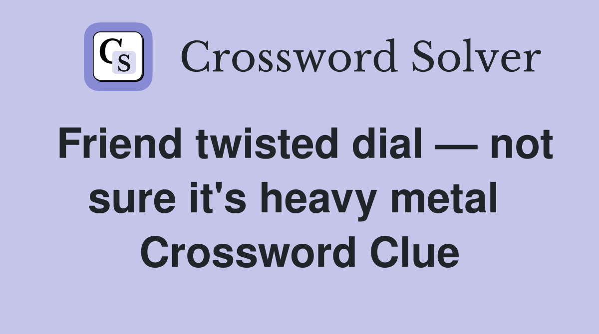 Friend twisted dial — not sure it's heavy metal  Crossword Clue