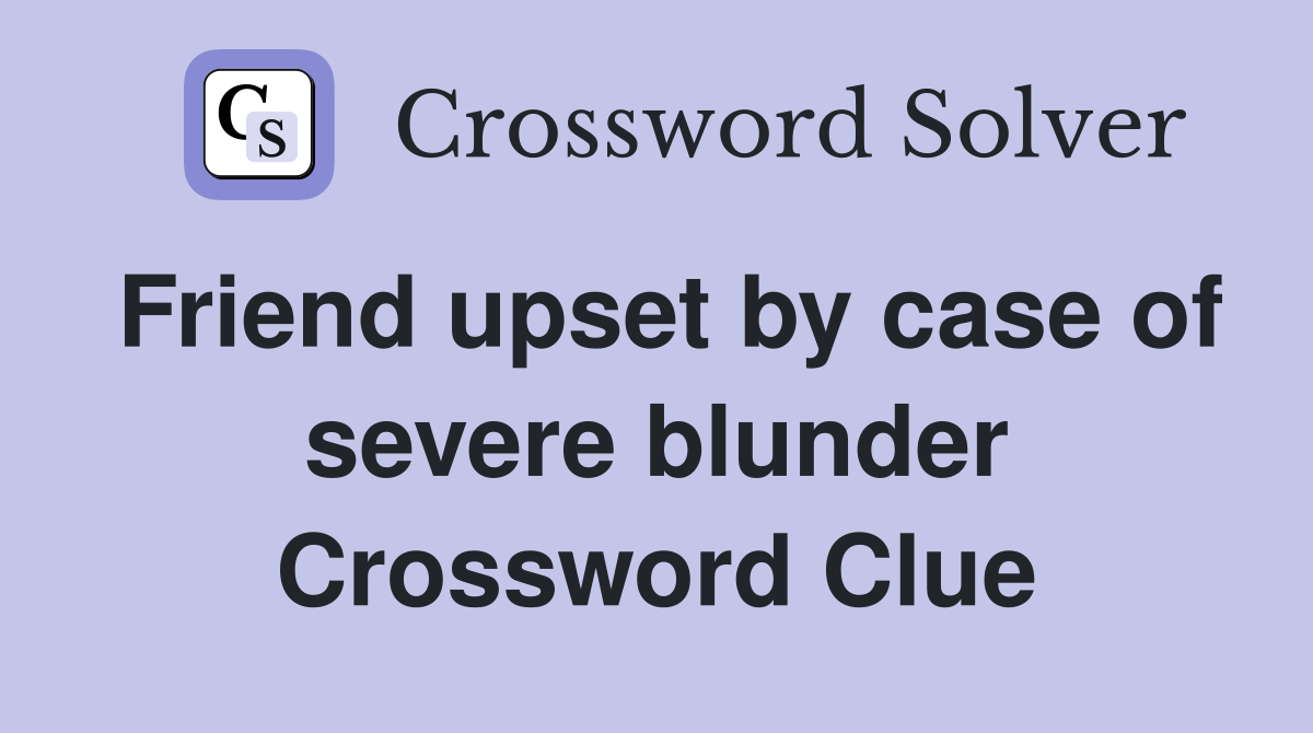 Friend upset by case of severe blunder Crossword Clue