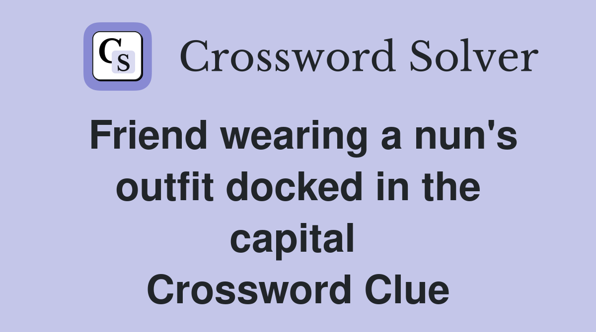 Friend wearing a nun's outfit docked in the capital  Crossword Clue