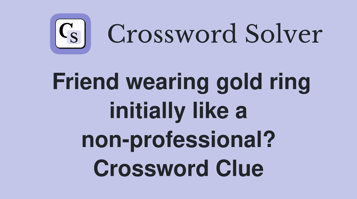 Friend wearing gold ring initially like a non-professional? Crossword Clue