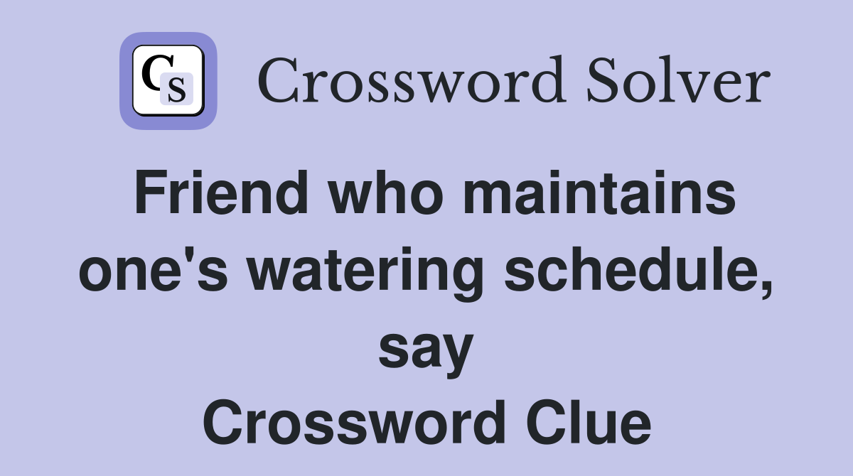 Friend who maintains one's watering schedule, say Crossword Clue